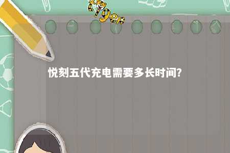 悦刻五代充电需要多长时间？ 
